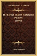 Cover: The Earlier English Watercolor Painters (1890) - Kessinger Publishing