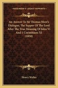 Cover: An Answer To Sir Thomas More's Dialogue, The Supper Of The Lord After The True Meaning Of John Vi And 1 Corinthians XI (1850) - Kessinger Publishing