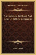 Cover: An Historical Textbook And Atlas Of Biblical Geography - Kessinger Publishing