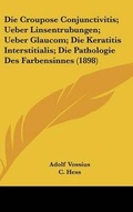 Cover: Die Croupose Conjunctivitis; Ueber Linsentrubungen; Ueber Glaucom; Die Keratitis Interstitialis; Die Pathologie Des Farbensinnes (1898) - Kessinger Publishing