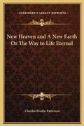 Cover: New Heaven and A New Earth Or The Way to Life Eternal - Kessinger Publishing