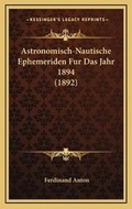 Cover: Astronomisch-Nautische Ephemeriden Fur Das Jahr 1894 (1892) - Kessinger Publishing