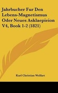 Cover: Jahrbucher Fur Den Lebens-Magnetismus Oder Neues Asklaepieion V4, Book 1-2 (1821) - Kessinger Publishing