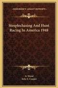 Cover: Steeplechasing And Hunt Racing In America 1948 - Kessinger Publishing