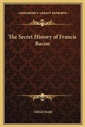 Cover: The Secret History of Francis Bacon - Kessinger Publishing