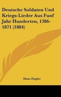 Cover: Deutsche Soldaten Und Kriegs-Lieder Aus Funf Jahr Hunderten, 1386-1871 (1884) - Kessinger Publishing