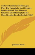 Cover: Ausserordentliche Eroffnungen Uber Die Naturliche Und Geistige Beschaffenheit Des Planeten Saturnus Und Methaphyfische Ober Geistige Beschaffenheit (1856) - Kessinger Publishing