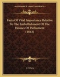 Cover: Facts Of Vital Importance Relative To The Embellishment Of The Houses Of Parliament (1843) - Kessinger Publishing
