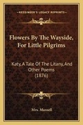 Cover: Flowers By The Wayside, For Little Pilgrims - Kessinger Publishing