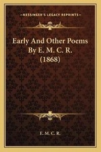 Enlarge image Cover: Early And Other Poems By E. M. C. R. (1868) - Kessinger Publishing