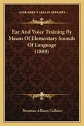Cover: Ear And Voice Training By Means Of Elementary Sounds Of Language (1889) - Kessinger Publishing
