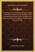 Cover: A Discourse on the Worship of Priapus and Its Connection with the Mystic Theology of the Ancients and an Essay on the Worship of the Generative Powers During the Middle Ages of Western Europe - Kessinger Publishing