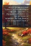 Cover: Reply [signed Elijah Index.] to the Reviewer [j. Lingard] of ... 'a Protestant's Reply to the Author of 'remarks on the Bishop of Durham's Charge'. - Nabu Press