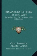 Cover: Bismarck's Letters To His Wife - Kessinger Publishing