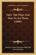 Cover: Fairy Tale Plays And How To Act Them (1896) - Kessinger Publishing