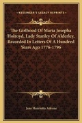 Cover: The Girlhood Of Maria Josepha Holroyd, Lady Stanley Of Alderley, Recorded In Letters Of A Hundred Years Ago 1776-1796 - Kessinger Publishing
