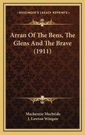 Cover: Arran Of The Bens, The Glens And The Brave (1911) - Kessinger Publishing
