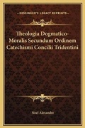 Cover: Theologia Dogmatico-Moralis Secundum Ordinem Catechismi Concilii Tridentini - Kessinger Publishing