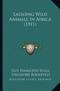 Cover: Lassoing Wild Animals In Africa (1911) - Kessinger Publishing