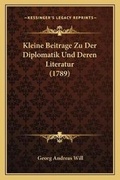 Cover: Kleine Beitrage Zu Der Diplomatik Und Deren Literatur (1789) - Kessinger Publishing