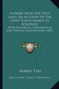 Cover: Flowers From The Holy Land, An Account Of The Chief Plants Named In Scripture - Kessinger Publishing