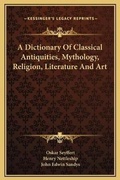 Cover: A Dictionary Of Classical Antiquities, Mythology, Religion, Literature And Art - Kessinger Publishing