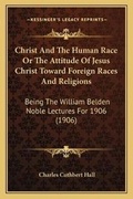 Cover: Christ And The Human Race Or The Attitude Of Jesus Christ Toward Foreign Races And Religions - Kessinger Publishing