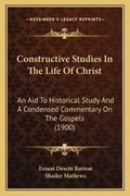Cover: Constructive Studies In The Life Of Christ - Kessinger Publishing