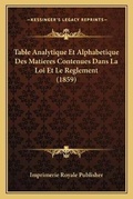 Abbildung von: Table Analytique Et Alphabetique Des Matieres Contenues Dans La Loi Et Le Reglement (1859) - Kessinger Publishing