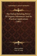 Cover: The Optical Rotating Power Of Organic Substances And Its Practical Applications (1902) - Kessinger Publishing