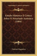 Cover: Estudo Historico E Critico Sobre O Notariado Austriaco (1904) - Kessinger Publishing