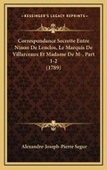 Cover: Correspondance Secrette Entre Ninon De Lenclos, Le Marquis De Villarceaux Et Madame De M-, Part 1-2 (1789) - Kessinger Publishing