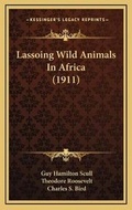 Cover: Lassoing Wild Animals In Africa (1911) - Kessinger Publishing