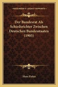 Abbildung von: Der Bundesrat Als Schiedsrichter Zwischen Deutschen Bundesstaaten (1905) - Kessinger Publishing