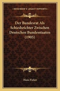 Abbildung von: Der Bundesrat Als Schiedsrichter Zwischen Deutschen Bundesstaaten (1905) - Kessinger Publishing
