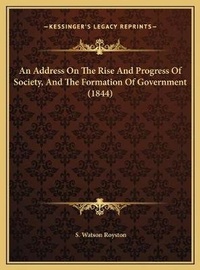 Enlarge image Cover: An Address On The Rise And Progress Of Society, And The Formation Of Government (1844) - Kessinger Publishing