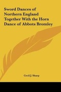 Cover: Sword Dances of Northern England Together With the Horn Dance of Abbots Bromley - Kessinger Publishing