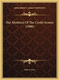 Cover: The Abolition Of The Credit System (1888) - Kessinger Publishing