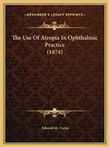 Cover: The Use Of Atropia In Ophthalmic Practice (1874) - Kessinger Publishing