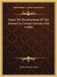 Enlarge image Cover: Upon The Development Of The Enamel In Certain Osseous Fish (1900) - Kessinger Publishing