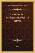Cover: La Verite Sur Madagascar, Part 1-2 (1896) - Kessinger Publishing