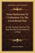 Cover: From Barbarism To Civilization Via The Great Broad Way - Kessinger Publishing