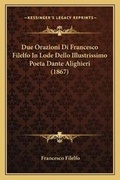 Cover: Due Orazioni Di Francesco Filelfo In Lode Dello Illustrissimo Poeta Dante Alighieri (1867) - Kessinger Publishing