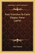 Cover: Easy Exercises In Latin Elegiac Verse (1879) - Kessinger Publishing