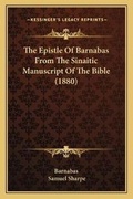 Cover: The Epistle Of Barnabas From The Sinaitic Manuscript Of The Bible (1880) - Kessinger Publishing
