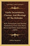 Cover: Gaelic Incantations, Charms, And Blessings Of The Hebrides - Kessinger Publishing