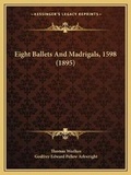 Cover: Eight Ballets And Madrigals, 1598 (1895) - Kessinger Publishing
