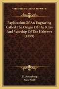 Cover: Explication Of An Engraving Called The Origin Of The Rites And Worship Of The Hebrews (1859) - Kessinger Publishing
