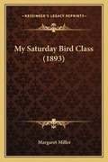 Cover: My Saturday Bird Class (1893) - Kessinger Publishing