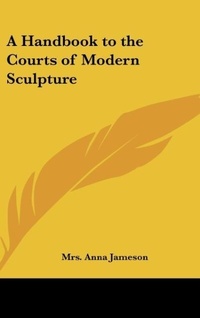 Abbildung von: A Handbook to the Courts of Modern Sculpture - Kessinger Publishing